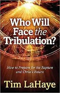 Who Will Face the Tribulation?: How to Prepare for the Rapture and Christ's Return