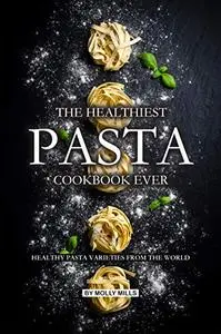 The Healthiest Pasta Cookbook Ever: Healthy Pasta Varieties from the World