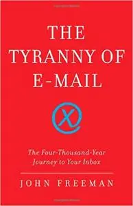 The Tyranny of E-mail: The Four-Thousand-Year Journey to Your Inbox