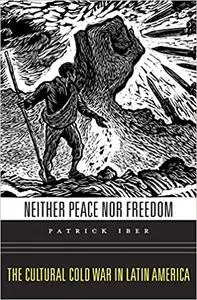 Neither Peace nor Freedom: The Cultural Cold War in Latin America