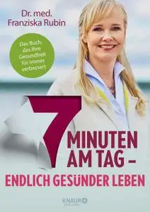 7 Minuten am Tag: Endlich gesünder leben. Das Buch, das Ihre Gesundheit für immer verbessert