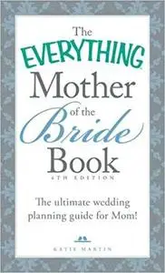 The Everything Mother of the Bride Book: The Ultimate Wedding Planning Guide for Mom!