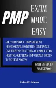 PMP Exam Made Easy: Ace your Project Management Professional Exam with Confidence and Proven Strategies