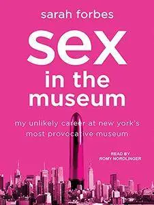 Sex in the Museum: My Unlikely Career at New York's Most Provocative Museum [Audiobook]