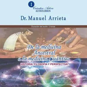 «De la medicina ancestral a la medicina Cuántica» by Dr. Manuel Arrieta