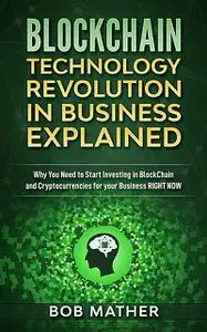 «Blockchain Technology Revolution in Business Explained» by Bob Mather