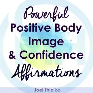 «Powerful Positive Body Image & Confidence Affirmations» by Joel Thielke