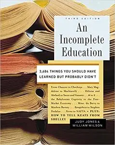 An Incomplete Education: 3,684 Things You Should Have Learned but Probably Didn't Ed 3