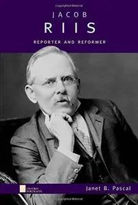 Jacob Riis: Reporter and Reformer (Oxford Portraits)