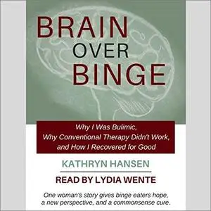 Brain over Binge: Why I Was Bulimic, Why Conventional Therapy Didn't Work, and How I Recovered for Good [Audiobook]