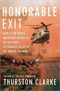 Honorable Exit: How a Few Brave Americans Risked All to Save Our Vietnamese Allies at the End of the War