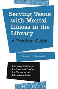 Serving Teens with Mental Illness in the Library: A Practical Guide