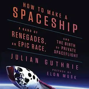 How to Make a Spaceship: A Band of Renegades, an Epic Race, and the Birth of Private Spaceflight [Audiobook] {Repost}