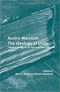 Austro-Marxism: The Ideology of Unity. Volume II, Changing the World: The Politics of Austro-Marxism