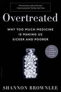 Overtreated: Why Too Much Medicine Is Making Us Sicker and Poorer