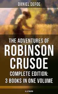«The Adventures of Robinson Crusoe – Complete Edition: 3 Books in One Volume (Illustrated)» by Daniel Defoe