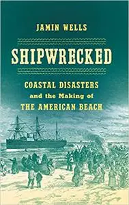 Shipwrecked: Coastal Disasters and the Making of the American Beach