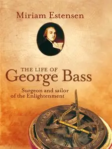 The Life of George Bass: Surgeon and Sailor of the Enlightenment