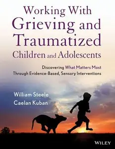 Working with Grieving and Traumatized Children and Adolescents: Discovering What Matters Most Through Evidence-Based, Sensory