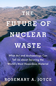 The Future of Nuclear Waste : What Art and Archaeology Can Tell Us About Securing the World's Most Hazardous Material