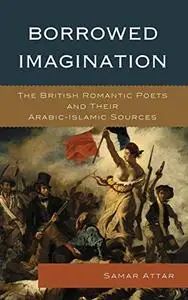 Borrowed Imagination: The British Romantic Poets and Their Arabic-Islamic Sources