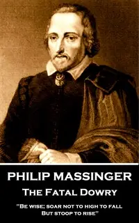 «Philip Massinger - The Fatal Dowry» by Philip Massinger,Nathaniel Field