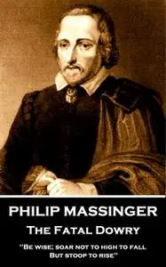 «Philip Massinger - The Fatal Dowry» by Philip Massinger,Nathaniel Field
