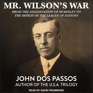 «Mr. Wilson's War: From the Assassination of McKinley to the Defeat of the League of Nations» by John Dos Passos