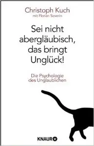 Christoph Kuch, Florian Severin - Sei nicht abergläubisch, das bringt Unglück!: Die Psychologie des Unglaublichen