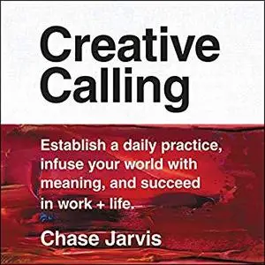 Creative Calling: Establish a Daily Practice, Infuse Your World with Meaning, and Succeed in Work + Life [Audiobook]