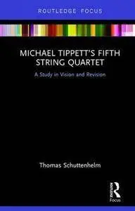 Michael Tippett’s Fifth String Quartet: A Study in Vision and Revision