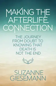 Making the Afterlife Connection: The Journey from Doubt to Knowing That Death Is Not the End