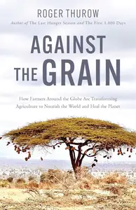 Against the Grain: How Farmers Around the Globe Are Transforming Agriculture to Nourish the World and Heal the Planet