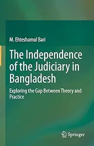 The Independence of the Judiciary in Bangladesh: Exploring the Gap Between Theory and Practice