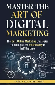 Master The Art Of Digital Marketing: The Best Online Marketing Strategies to make you the most money in half the time