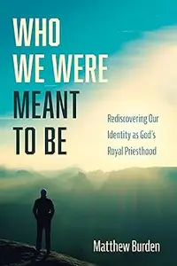 Who We Were Meant to Be: Rediscovering Our Identity as God's Royal Priesthood