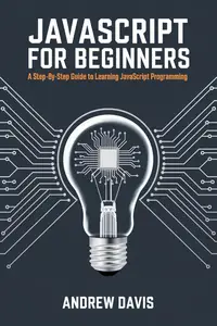 JavaScript for Beginners: A Step-by-Step Guide to Learning JavaScript Programming