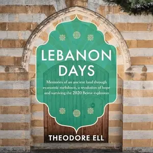 Lebanon Days: Memories of an Ancient Land Through Economic Meltdown, A Revolution of Hope and Surviving the 2020 [Audiobook]