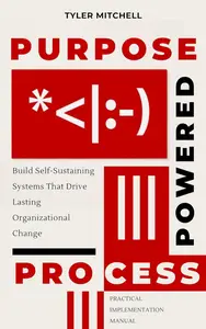 Purpose Powered Process: Build Self-Sustaining Systems That Drive Lasting Organizational Change