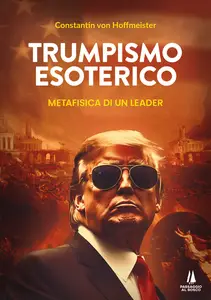 Trumpismo esoterico. Metafisica di un leader - Constantin von Hoffmeister