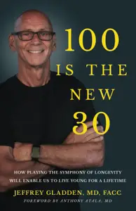 100 IS THE NEW 30: HOW PLAYING THE SYMPHONY OF LONGEVITY WILL ENABLE US TO LIVE YOUNG FOR A LIFETIME