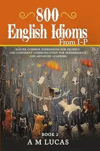 800 English Idioms from I - P: Master Common Expressions For Fluency And Confident Communication For Intermediate And Advanced