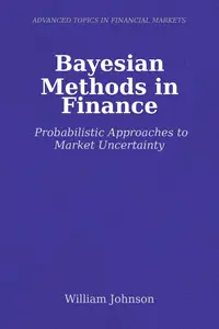 Bayesian Methods in Finance: Probabilistic Approaches to Market Uncertainty