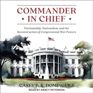 Commander in Chief: Partisanship, Nationalism, and the Reconstruction of Congressional War Powers [Audiobook]