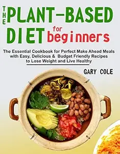 The Plant-Based Diet for Beginners: The Essential Cookbook for Perfect Make Ahead Meals with Easy, Delicious & Budget Friendly