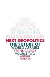 Next Geopolitics: The Future of World Affairs (Technology), Volume Two