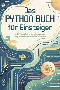 Das Python Buch für Einsteiger: In 21 Tagen Schritt für Schritt Python programmieren lernen ohne Vorwissen – inkl. 14