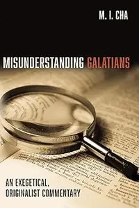 Misunderstanding Galatians: An Exegetical, Originalist Commentary
