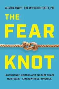 The Fear Knot: How Science, History, and Culture Shape Our Fears – and How to Get Unstuck