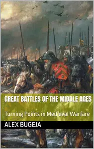 Great Battles Of The Middle Ages: Turning Points in Medieval Warfare